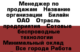 Менеджер по продажам › Название организации ­ Билайн, ОАО › Отрасль предприятия ­ Сотовые, беспроводные технологии › Минимальный оклад ­ 40 000 - Все города Работа » Вакансии   . Адыгея респ.,Адыгейск г.